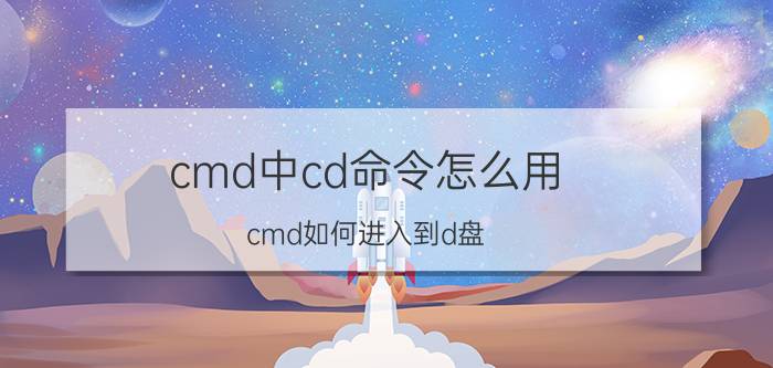 cmd中cd命令怎么用 cmd如何进入到d盘？